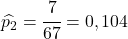 \widehat{p_2}=\cfrac{7}{67}=0,104