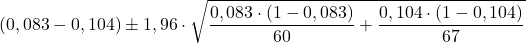 \displaystyle (0,083-0,104)\pm 1,96\cdot \sqrt{\frac{0,083\cdot(1-0,083)}{60}+\frac{0,104\cdot(1-0,104)}{67}}