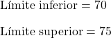 \begin{array}{l}\text{L\'imite inferior}=70\\[2ex]\text{L\'imite superior}=75\end{array}