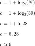 \begin{array}{l}c=1+\log_2(N)\\[2ex]c=1+\log_2(39)\\[2ex]c=1+5,28\\[2ex]c=6,28\\[2ex]c\approx 6\end{array}