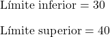 \begin{array}{l}\text{L\'imite inferior}=30\\[2ex]\text{L\'imite superior}=40\end{array}