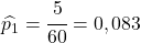 \widehat{p_1}=\cfrac{5}{60}=0,083